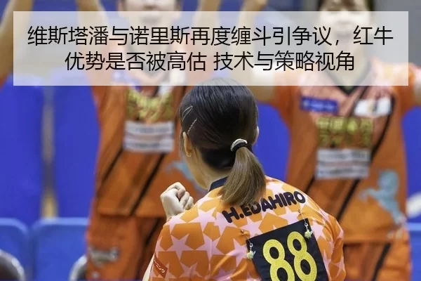 wei-si-ta-pan-yu-nuo-li-si-zai-du-chan-dou-yin-zheng-yi-hong-niu-you-shi-shi-fou-bei-gao-gu-ji-shu-yu-ce-lve-shi-jiao-2-591.jpg